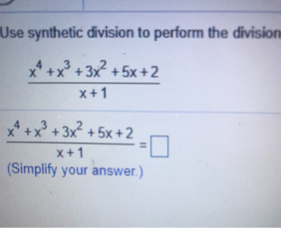 Use synthetic division to perform the division x4+x3 +3 +5x +2 x +1 x4+x3+3x2 +5x+2 □ x+1 Simplify your answer.)