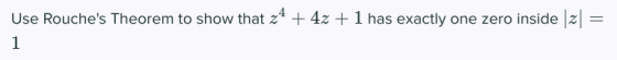 = Use Rouches Theorem to show that 24 + 4z +1 has exactly one zero inside |2| 1