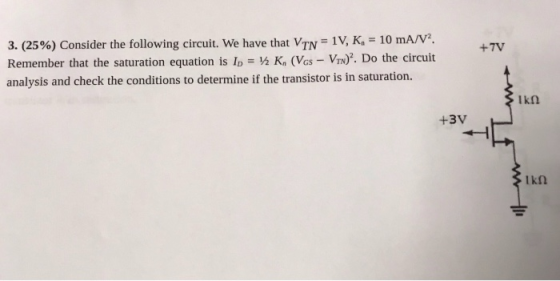 3. (25%) Consider the following circuit. We have that VTN = 1V, K, = 10 mA/V². Remember that the saturation equation is Ip =