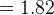 =1.82