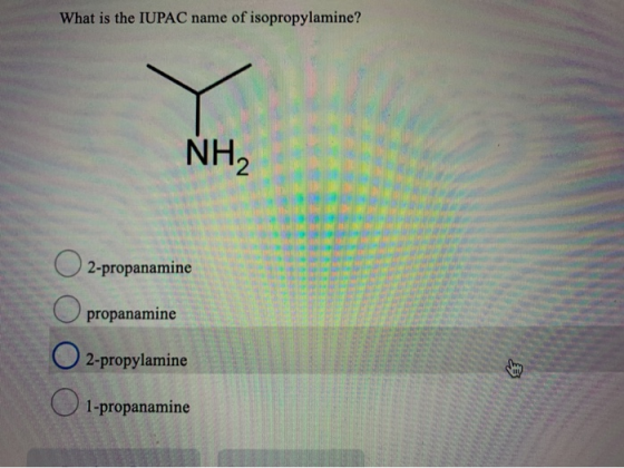 What is the IUPAC name of isopropylamine? NH. 2 2-propanamine propanamine оооо 2-propylamine 33 1-propanamine