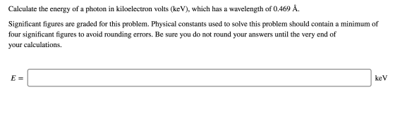 Calculate the energy of a photon in kiloelectron volts (keV), which has a wavelength of 0.469 Å. Significant figures are grad