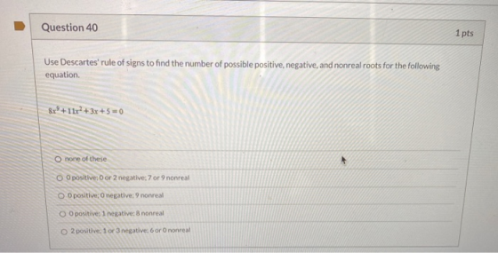 Question 40 1 pts Use Descartes rule of signs to find the number of possible positive, negative, and nonreal roots for the f