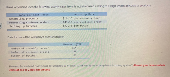Bera Corporation uses the following activity rates from its activity-based costing to assign overhead costs to products: Acti