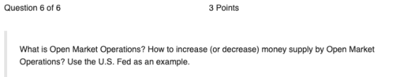 Question 6 of 6 3 Points What is Open Market Operations? How to increase (or decrease) money supply by Open Market Operations