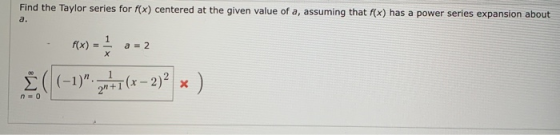 Find the Taylor series for f(x) centered at the given value of a, assuming that f(x) has a power series expansion about a. 1