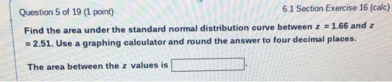 Question 5 of 19 (1 point) 6.1 Section Exercise 16 (calc) Find the area under the standard normal distribution curve between