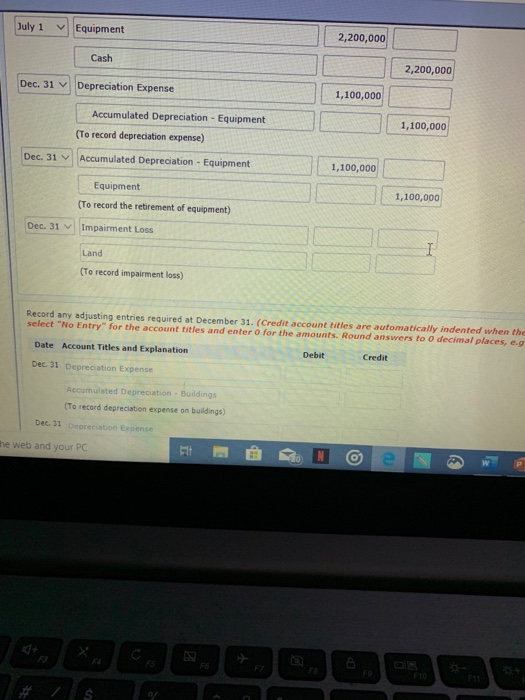 July 1 Equipment 2,200,000 Cash || 2.200,000 Dec. 31 Depreciation Expense 1,100,000 | Accumulated Depreciation - Equipment 1,