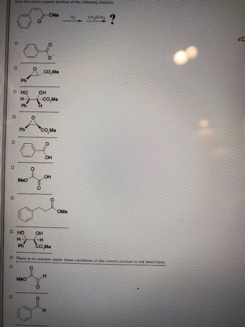 w the major organ produs of the following action Me CHSCH? O 0 o como Ph о но H Ph OH COMO o Ph со ме O 0 OH 0 OH Meo O O OM