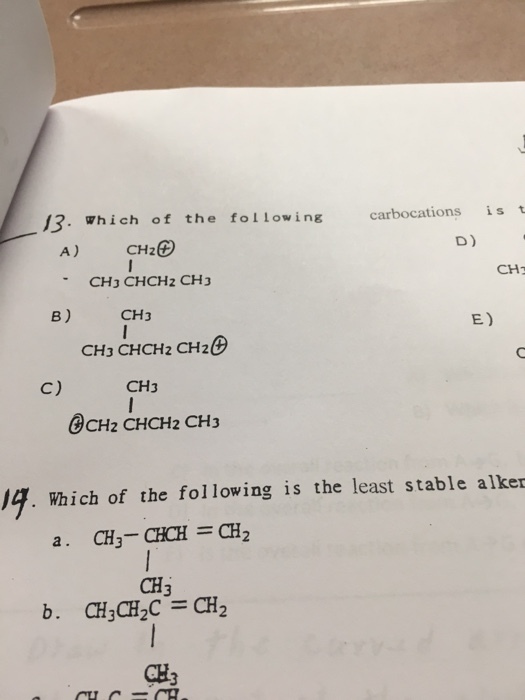 13. Which of the following carbocations is t D) A) CH26D CH2 CHJ (CHCH 2 CH3 CH3 B) E) CH3 CHCH2 CH20 CH3 BCH2 CHCH2 CH3 J4. Which of the following is the least stable alker a CH3- CHCH CH2 CH3 b. CH3 CH2 C CH2 CH3