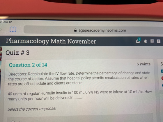 un Jan 12 agapeacademy.neolms.com Pharmacology Math November Quiz # 3 5 Points Question 2 of 14 Directions: Recalculate the I