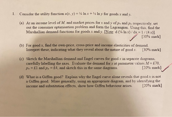 1. Consider the utility function u(x, y) = ¼ In x + ½ In y for goods x and y. (a) At an income level of M, and market prices