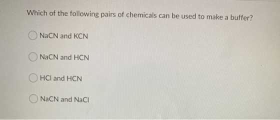 Which of the following pairs of chemicals can be used to make a buffer? ONaCN and KCN O NaCN and HCN OHCl and HCN O NaCN and
