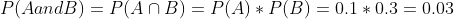 P(A and B) =P(A\cap B) = P(A)*P(B) = 0.1*0.3 = 0.03
