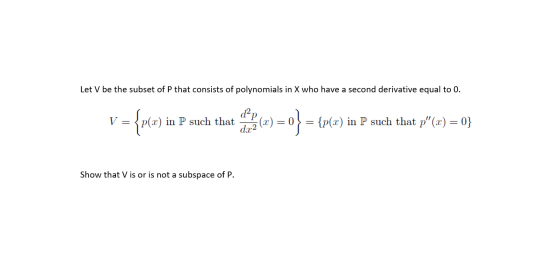 Let V be the subset of P that consists of polynomials in X who have a second derivative equal to 0. V = = {pl) in P such that
