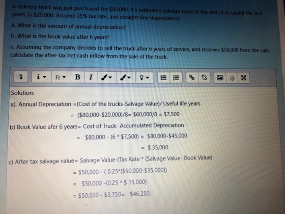 A delivery truck was just purchased for $80,000. Its estimated salvage value at the end of its useful life, in 8 years, is $