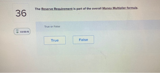 The Reserve Requirement is part of the overall Money Multiplier formula. 36 True or False 03:55:15 True False
