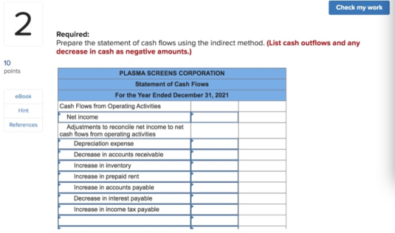 Check my work Required: Prepare the statement of cash flows using the indirect method. (List cash outflows and any decrease i