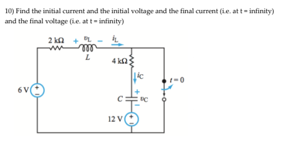 10) Find the initial current and the initial voltage and the final current (i.e. at t = infinity) and the final voltage (i.e.