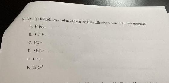 18. Identify the oxidation numbers of the atoms in the following polyatomic ions or compounds: · A. H2PO4 H +1 D is B. S2O32-