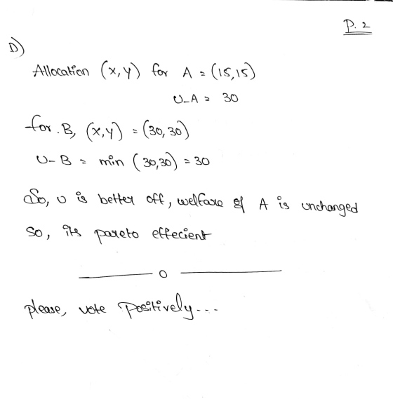 P. 2 D) Allocation (x,y) for A = (15,15) U.Az 30 for.B, (x,y) = (30, 30) min (30,30) U-Ba - 30 No, v better off , welfare of