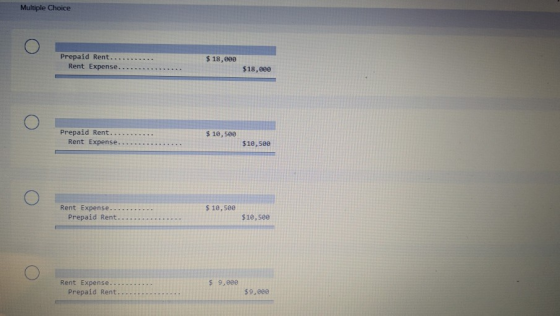 Multiple Choice Prepaid Rent...... Rent Expense.... $ 18, eee $18,000 Prepaid Rent..... Rent Expense.... $ 10,500 $18, see Re