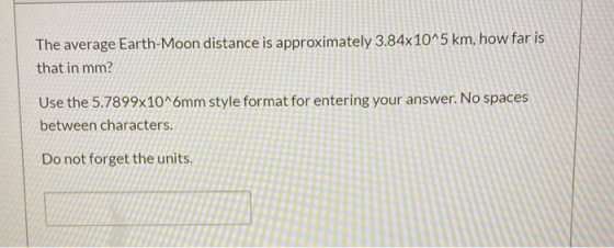 The average Earth-Moon distance is approximately 3.84x10^5 km, how far is that in mm? Use the 5.7899x10^6mm style format for