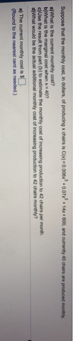 Suppose that the monthly cost, in dollars, of producing x chairs is C(x)0.006+0.07%? 14x + 600, and currently 40 chairs are p