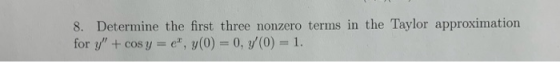 8. Determine the first three nonzero terms in the Taylor approximation for y + cos y = e, y(0) = 0, 7(0) = 1.