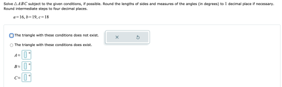 Solve A ABC subject to the given conditions, if possible. Round the lengths of sides and measures of the angles (in degrees)