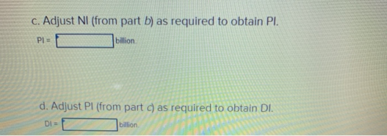 c. Adjust Nl (from part b) as required to obtain PI. PIE billion d. Adjust Pl (from part) as required to obtain DI. DIE billi