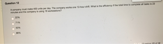 LUUSUIOR 12 A company must make 400 units per day. The company works one 12-hour shift. What is the efficiency if the total t