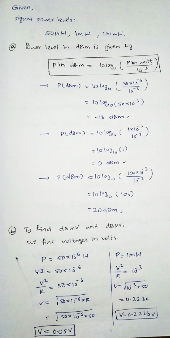 Given, signal power levels: 50MW, Imki 10omhl. / Power level in dBm is given by pin dBm lolog ( Pin watt lo 3 P(dBm) = lologi