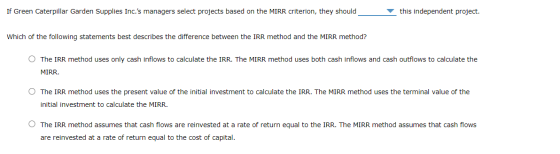 If Green Caterpillar Garden Supplies Inc.s managers select projects based on the MIRR criterion, they should this independen