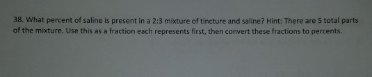 38. What percent of saline is present in a 2:3 mixture of tincture and saline? Hint: There are 5 total parts of the mixture.