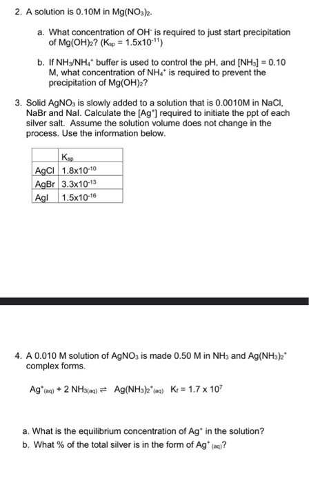 2. A solution is 0.10M in Mg(NO3)2. a. What concentration of OH is required to just start precipitation of Mg(OH)2? (Kap 1.5x
