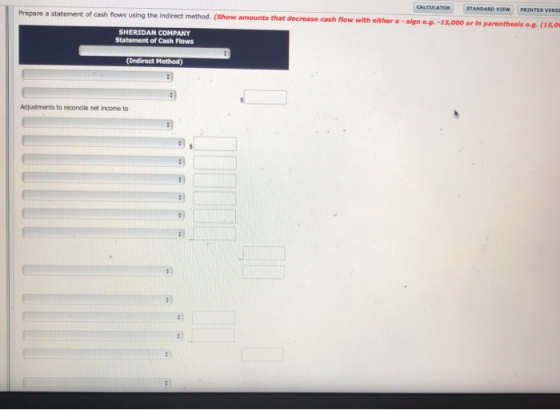 CALCULATOR STANDARD VIEW PRINTER VERST a statement of cash flows using the indirect method. (Show amounts that decrease cash flow with olther a -sign e.g. -15,000 or In arenthesis e.g. (15,0 SHERIDAN COMPANY Statement of Cash Flows Adjustments to recondle net income to