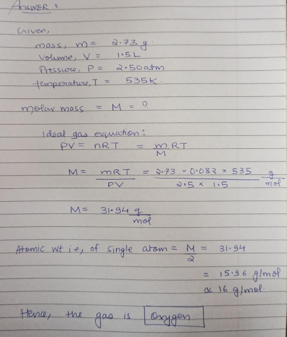 ANSWER & Criven, mass, m= 2.73 g volume, v= 1.5L Pressure, P= 2.50atm temperature, I = 535K. molar mass = M = 9 Ideal gas equ