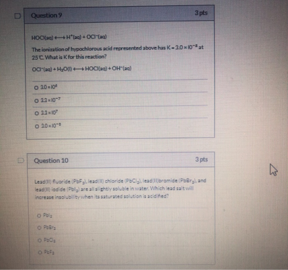Question 9 3 pts HOCl(aq) +H*(aq) + OCI (aq) The ionization of hypochlorous acid represented above has K - 3.0x10-8 at 25 C.