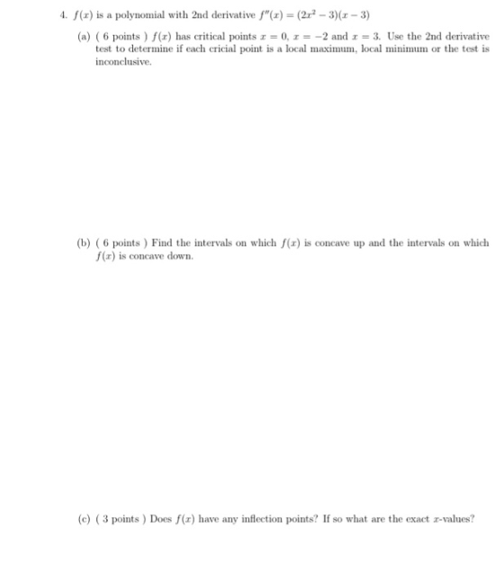 4. f(x) is a polynomial with 2nd derivative f(x) = (2x - 3)(x - 3) (a) (6 points ) f(c) has critical points = 0, r = -2 and