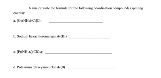 Name or write the formula for the following coordination compounds (spelling counts): a. [Co(NH3)2CI]Cl2 b. Sodium hexachloro