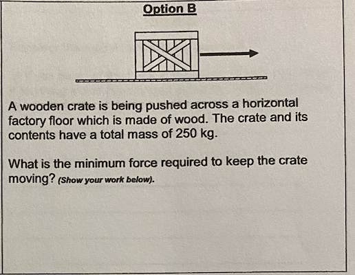 Option B A wooden crate is being pushed across a horizontal factory floor which is made of wood. The crate and its contents h