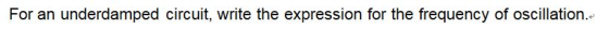 For an underdamped circuit, write the expression for the frequency of oscillation.