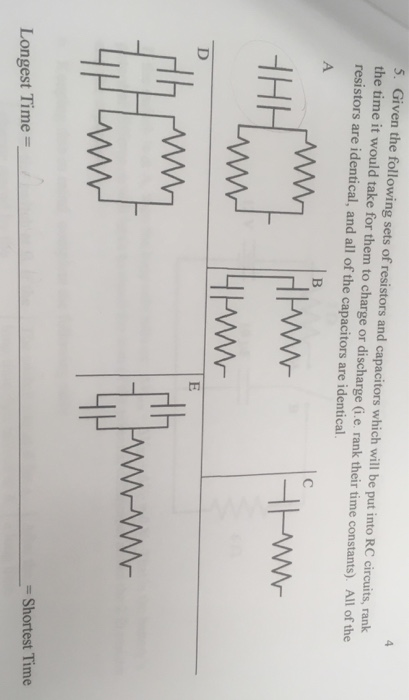 5. Given the following sets of resistors and capacitors which will be put into RC circuits, rank the time it would take for t