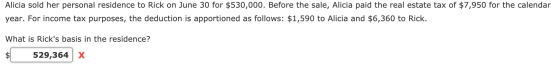 Alicia sold her personal residence to Rick on June 30 for $530,000. Before the sale, Alicia paid the real estate tax of $7,95