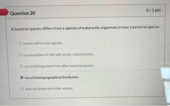 0/1 pts Question 20 A bacterial species differs from a species of eukaryotic organisms in that a bacterial species O breeds w