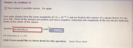 Chapter 18, Problem 33 Your answer is partially correct. Try again. Four point charges have the same magnitude of 2.6 × 10-12