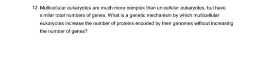 12. Multicellular eukaryotes are much more complex than unicellular eukaryotes, but have similar total numbers of genes. What