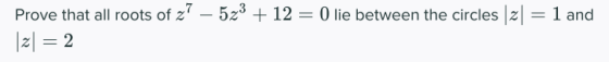 Prove that all roots of z? – 523 + 12 = 0 lie between the circles [2] = 1 and |2| = 2