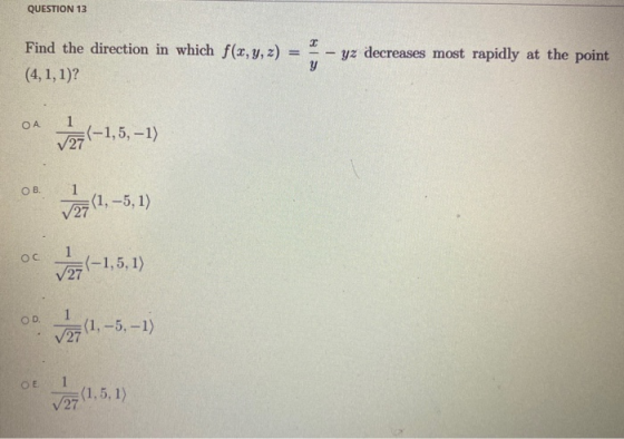 QUESTION 13 T Find the direction in which f(x, y, z) (4,1,1)? yz decreases most rapidly at the point y ОА 1 (-1,5, -1) 27 OB.